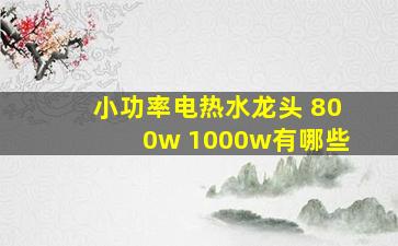 小功率电热水龙头 800w 1000w有哪些